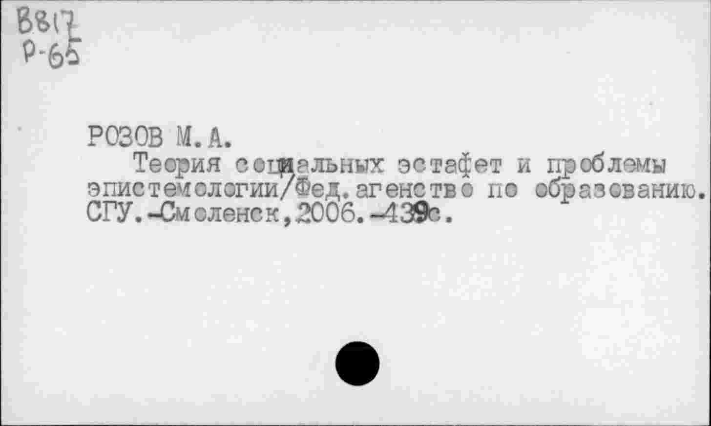 ﻿РОЗОВ М.А.
Теория вогиальных эстафет и проблемы эпистемологии/Фед.агенство по образованию. СГУ.-Смоленек,2006.-439е.